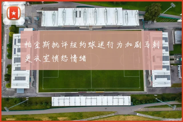 帕金斯批评纽约球迷行为加剧马刺更衣室愤怒情绪