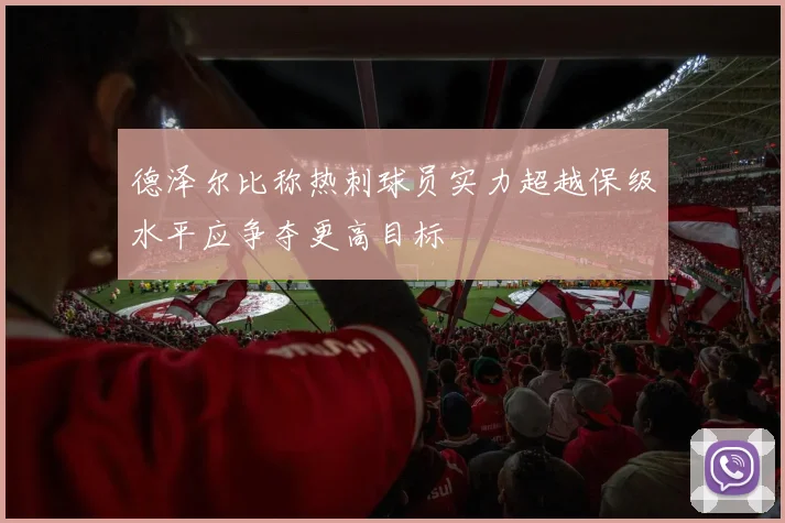 德泽尔比称热刺球员实力超越保级水平应争夺更高目标