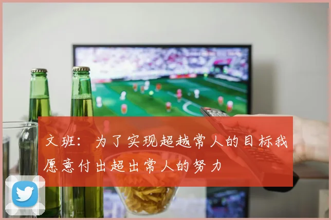 文班：为了实现超越常人的目标我愿意付出超出常人的努力
