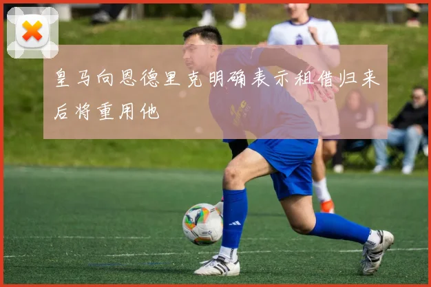 皇马向恩德里克明确表示租借归来后将重用他