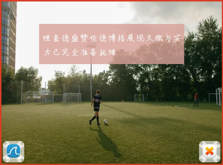 理查德盛赞伦德博格展现天赋与实力已完全准备就绪